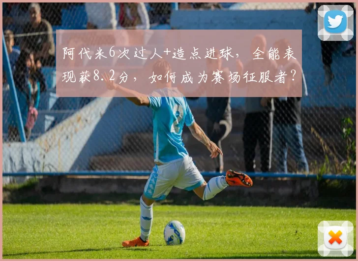 阿代米6次过人+造点进球，全能表现获8.2分，如何成为赛场征服者？