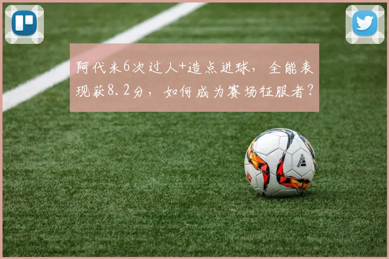 阿代米6次过人+造点进球，全能表现获8.2分，如何成为赛场征服者？
