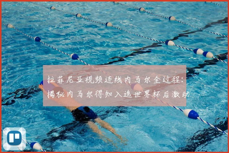 拉菲尼亚视频连线内马尔全过程:揭秘内马尔得知入选世界杯后激动落泪的幕后瞬间