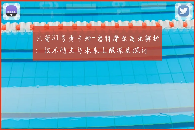火箭31号秀卡姆-惠特摩尔高光解析：技术特点与未来上限深度探讨