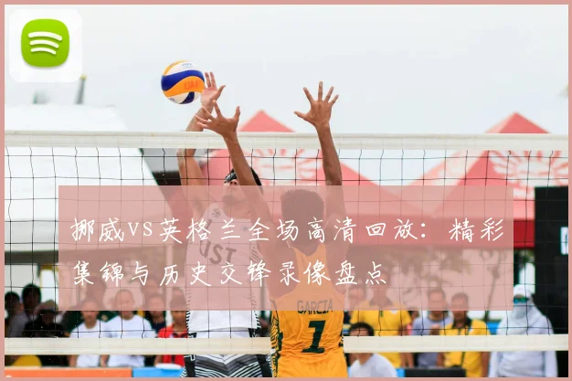 挪威vs英格兰全场高清回放：精彩集锦与历史交锋录像盘点