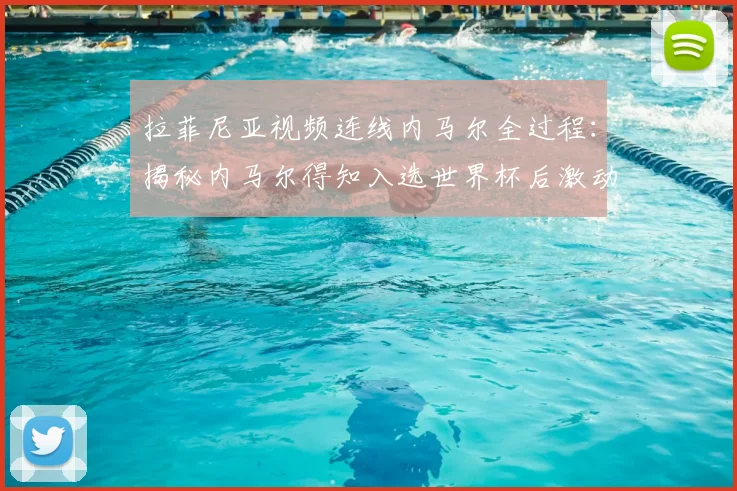 拉菲尼亚视频连线内马尔全过程：揭秘内马尔得知入选世界杯后激动落泪的幕后瞬间